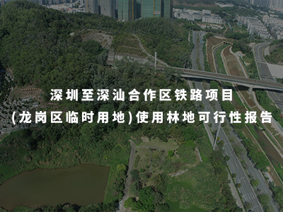 深圳至深汕合作區(qū)鐵路項(xiàng)目(龍崗區(qū)臨時(shí)用地)使用林地可行性報(bào)告